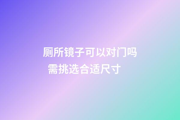 厕所镜子可以对门吗  需挑选合适尺寸